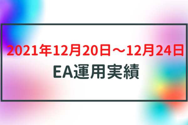 【週利】2021年12月20日〜12月24日のEA運用実績